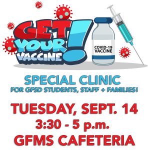 colorful cartoon letter graphic of COVID virus, a shot and vial of COVID vaccine with words: Get your vaccine! Clinic on Tues. Sept. 14, 3:30-5 p.m. in GFMS cafeteria