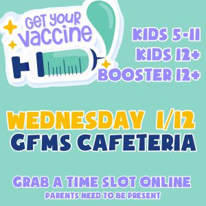 graphic of a cartoon vaccination and text: get your vaccine, kids ares 5-11,12+ Wednesday 1/12 GFMA cafeteria, grab a time slot online. Parents need to be present
